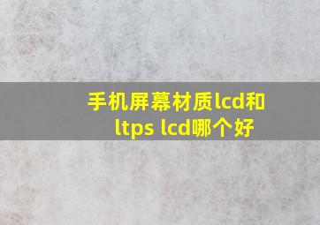 手机屏幕材质lcd和ltps lcd哪个好